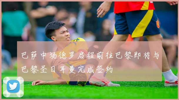 巴萨中场德罗启程前往巴黎即将与巴黎圣日耳曼完成签约