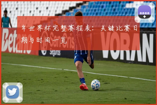 年世界杯完整赛程表：关键比赛日期与时间一览