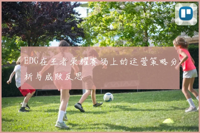 EDG在王者荣耀赛场上的运营策略分析与成败反思