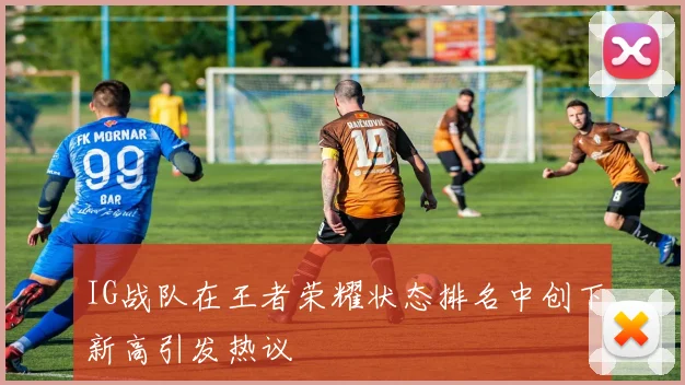 IG战队在王者荣耀状态排名中创下新高引发热议