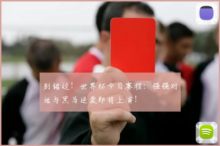 别错过！世界杯今日赛程：强强对话与黑马逆袭即将上演！