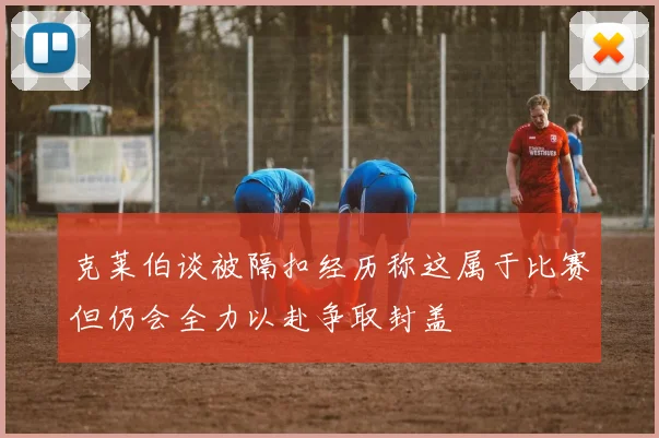 克莱伯谈被隔扣经历称这属于比赛但仍会全力以赴争取封盖