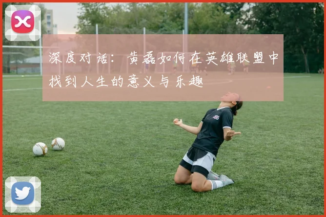 深度对话：黄磊如何在英雄联盟中找到人生的意义与乐趣