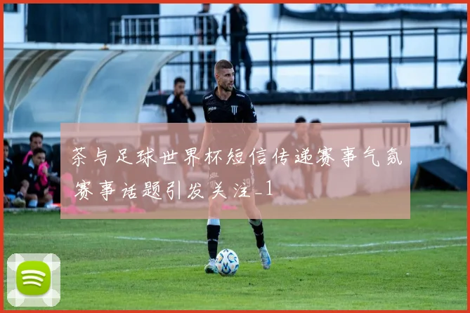 茶与足球世界杯短信传递赛事气氛 赛事话题引发关注_1