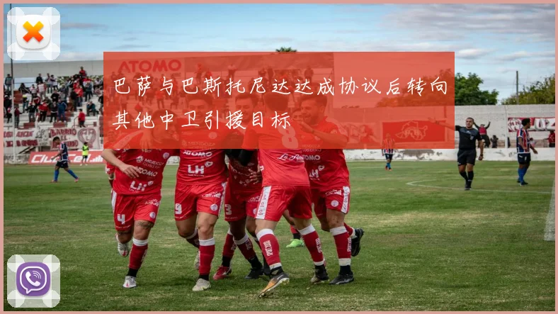 巴萨与巴斯托尼达达成协议后转向其他中卫引援目标
