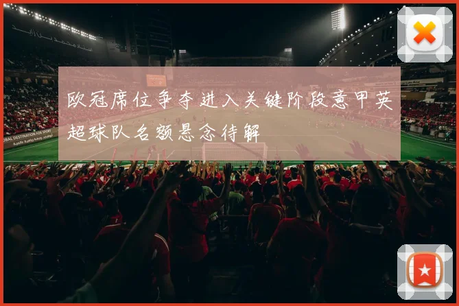 欧冠席位争夺进入关键阶段意甲英超球队名额悬念待解