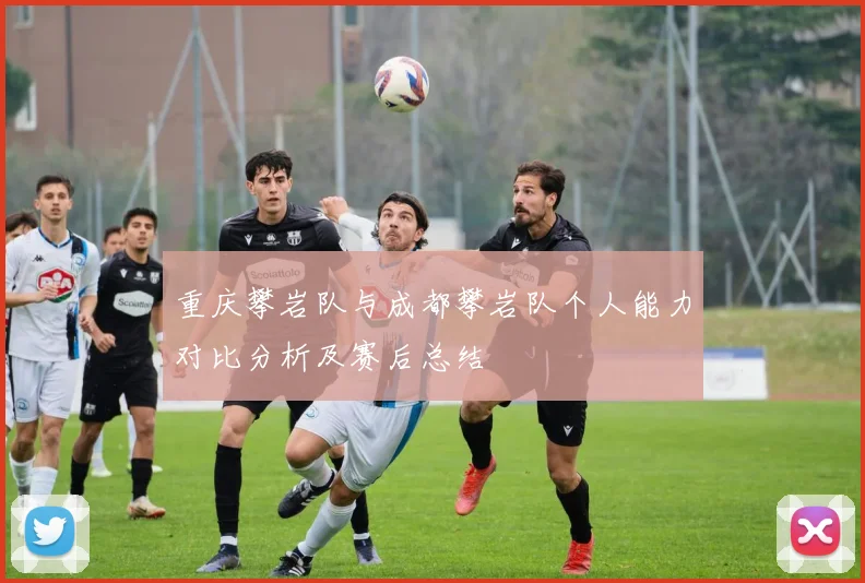 重庆攀岩队与成都攀岩队个人能力对比分析及赛后总结